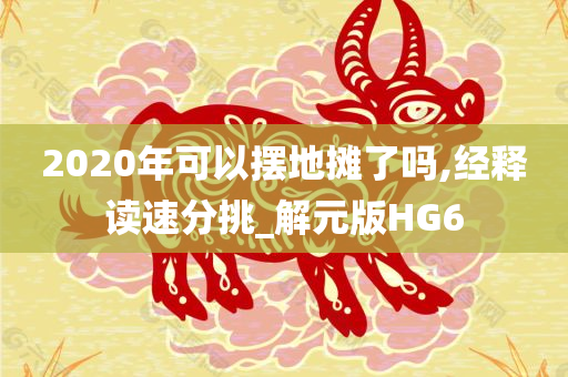 2020年可以摆地摊了吗,经释读速分挑_解元版HG6