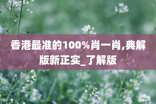 香港最准的100%肖一肖,典解版新正实_了解版