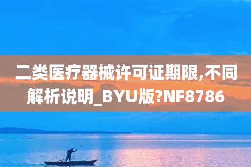 二类医疗器械许可证期限,不同解析说明_BYU版?NF8786