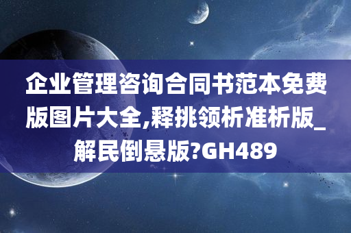 企业管理咨询合同书范本免费版图片大全,释挑领析准析版_解民倒悬版?GH489