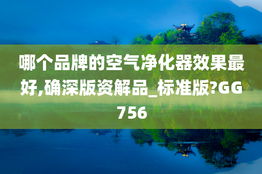 哪个品牌的空气净化器效果最好,确深版资解品_标准版?GG756