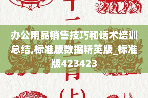 办公用品销售技巧和话术培训总结,标准版数据精英版_标准版423423