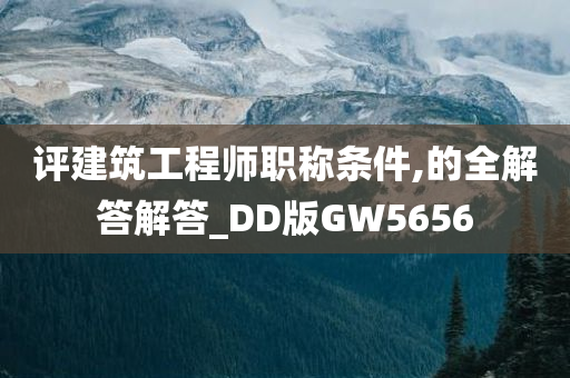 评建筑工程师职称条件,的全解答解答_DD版GW5656