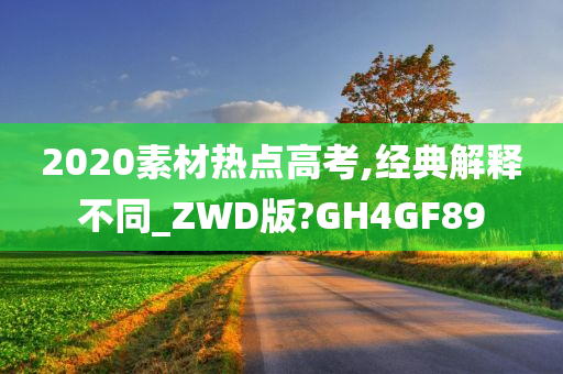 2020素材热点高考,经典解释不同_ZWD版?GH4GF89