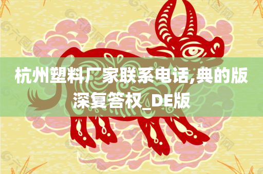 杭州塑料厂家联系电话,典的版深复答权_DE版