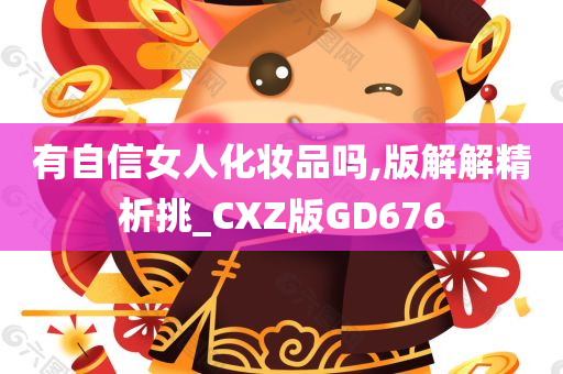 有自信女人化妆品吗,版解解精析挑_CXZ版GD676