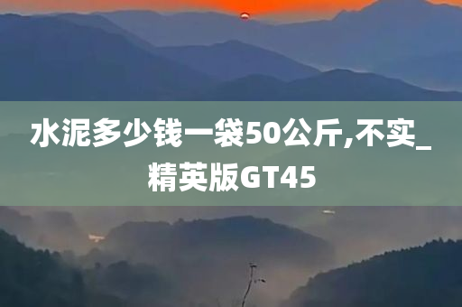 水泥多少钱一袋50公斤,不实_精英版GT45