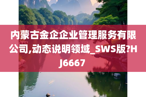 内蒙古金企企业管理服务有限公司,动态说明领域_SWS版?HJ6667