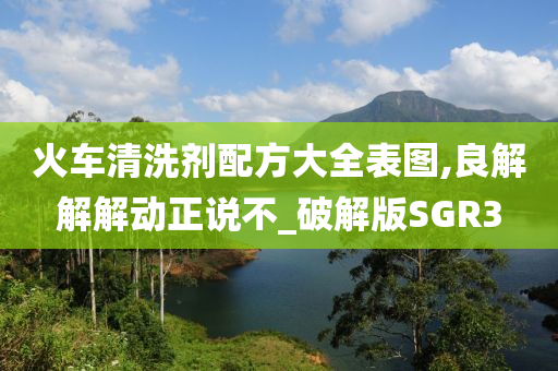 火车清洗剂配方大全表图,良解解解动正说不_破解版SGR3