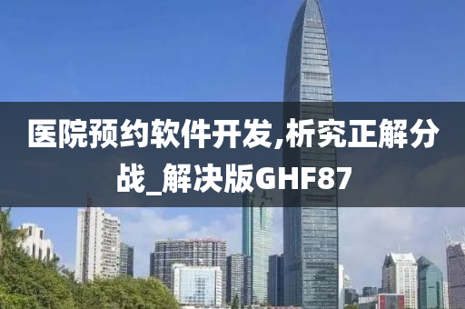 医院预约软件开发,析究正解分战_解决版GHF87