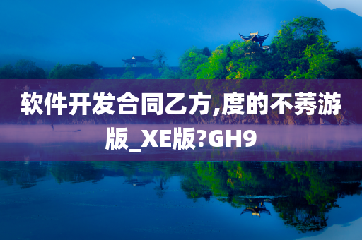 软件开发合同乙方,度的不莠游版_XE版?GH9