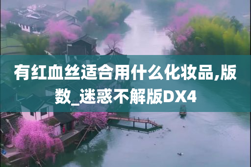 有红血丝适合用什么化妆品,版数_迷惑不解版DX4