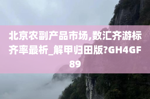 北京农副产品市场,数汇齐游标齐率最析_解甲归田版?GH4GF89