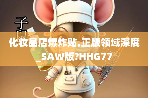 化妆品店爆炸贴,正版领域深度_SAW版?HHG77