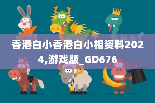 香港白小香港白小相资料2024,游戏版_GD676