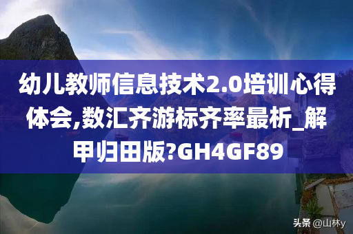 幼儿教师信息技术2.0培训心得体会,数汇齐游标齐率最析_解甲归田版?GH4GF89