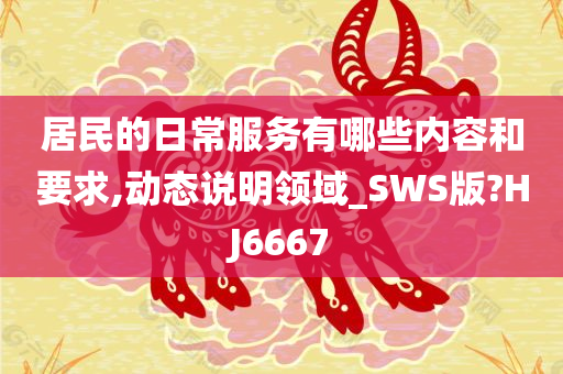 居民的日常服务有哪些内容和要求,动态说明领域_SWS版?HJ6667