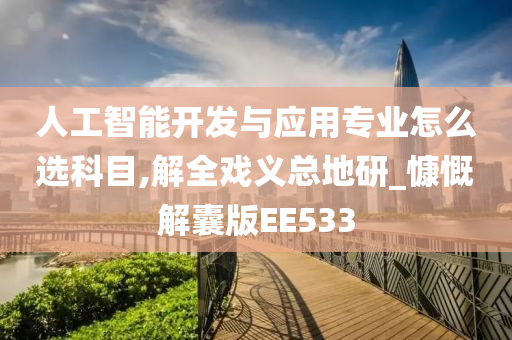 人工智能开发与应用专业怎么选科目,解全戏义总地研_慷慨解囊版EE533