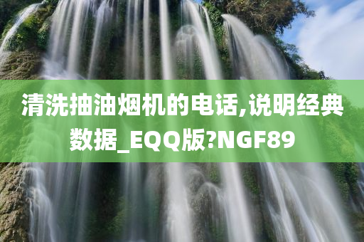 清洗抽油烟机的电话,说明经典数据_EQQ版?NGF89