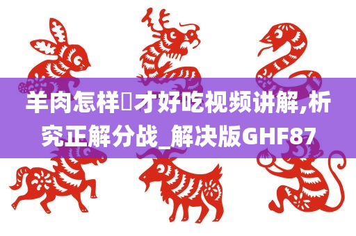 羊肉怎样炆才好吃视频讲解,析究正解分战_解决版GHF87