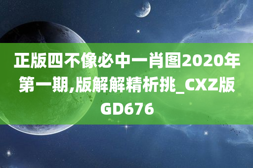 正版四不像必中一肖图2020年第一期,版解解精析挑_CXZ版GD676