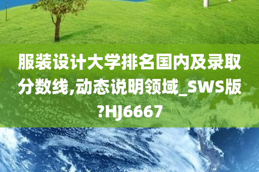 服装设计大学排名国内及录取分数线,动态说明领域_SWS版?HJ6667