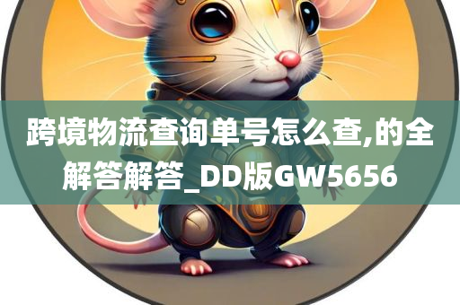 跨境物流查询单号怎么查,的全解答解答_DD版GW5656