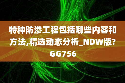 特种防渗工程包括哪些内容和方法,精选动态分析_NDW版?GG756