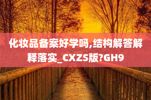 化妆品备案好学吗,结构解答解释落实_CXZS版?GH9