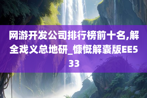 网游开发公司排行榜前十名,解全戏义总地研_慷慨解囊版EE533