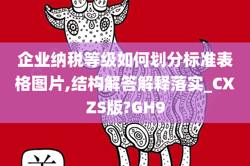 企业纳税等级如何划分标准表格图片,结构解答解释落实_CXZS版?GH9