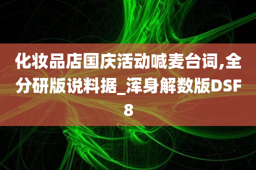 化妆品店国庆活动喊麦台词,全分研版说料据_浑身解数版DSF8