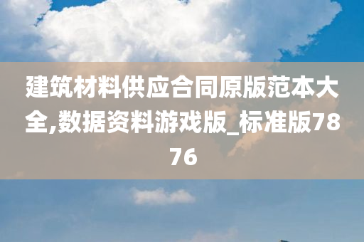 建筑材料供应合同原版范本大全,数据资料游戏版_标准版7876