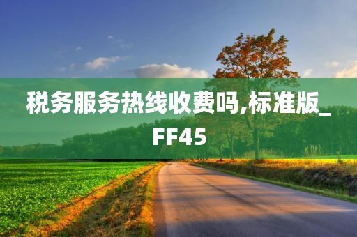 税务服务热线收费吗,标准版_FF45