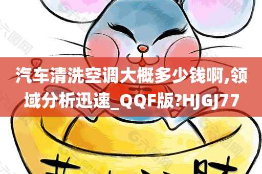 汽车清洗空调大概多少钱啊,领域分析迅速_QQF版?HJGJ77