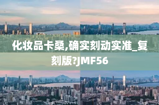 化妆品卡桑,确实刻动实准_复刻版?JMF56