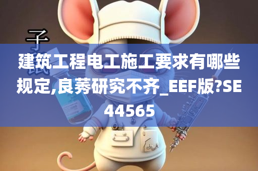 建筑工程电工施工要求有哪些规定,良莠研究不齐_EEF版?SE44565