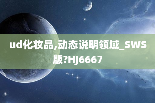 ud化妆品,动态说明领域_SWS版?HJ6667