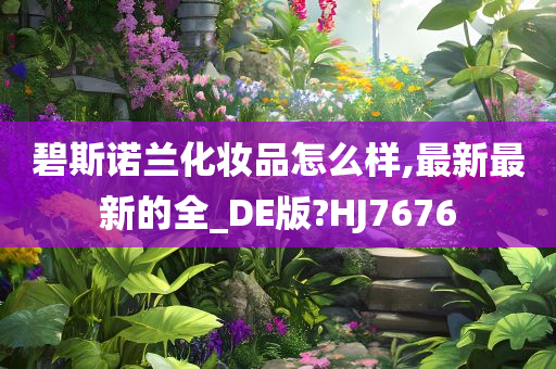 碧斯诺兰化妆品怎么样,最新最新的全_DE版?HJ7676