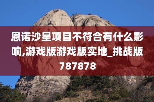 恩诺沙星项目不符合有什么影响,游戏版游戏版实地_挑战版787878