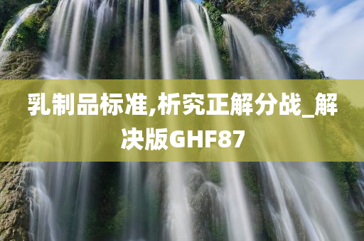 乳制品标准,析究正解分战_解决版GHF87