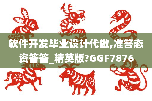 软件开发毕业设计代做,准答态资答答_精英版?GGF7876