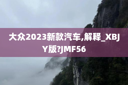 大众2023新款汽车,解释_XBJY版?JMF56