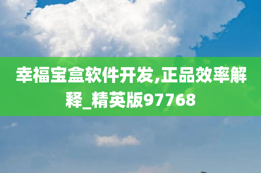 幸福宝盒软件开发,正品效率解释_精英版97768