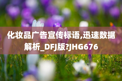 化妆品广告宣传标语,迅速数据解析_DFJ版?JHG676