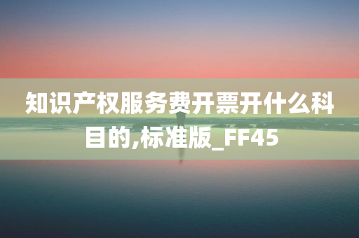 知识产权服务费开票开什么科目的,标准版_FF45