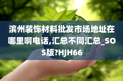 滨州装饰材料批发市场地址在哪里啊电话,汇总不同汇总_SOS版?HJH66