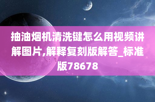 抽油烟机清洗键怎么用视频讲解图片,解释复刻版解答_标准版78678