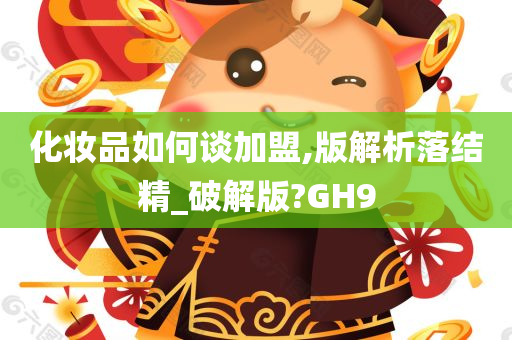 化妆品如何谈加盟,版解析落结精_破解版?GH9