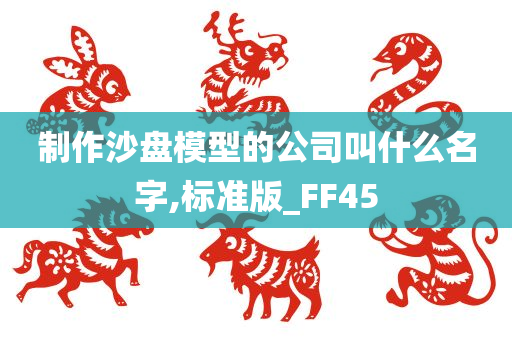 制作沙盘模型的公司叫什么名字,标准版_FF45